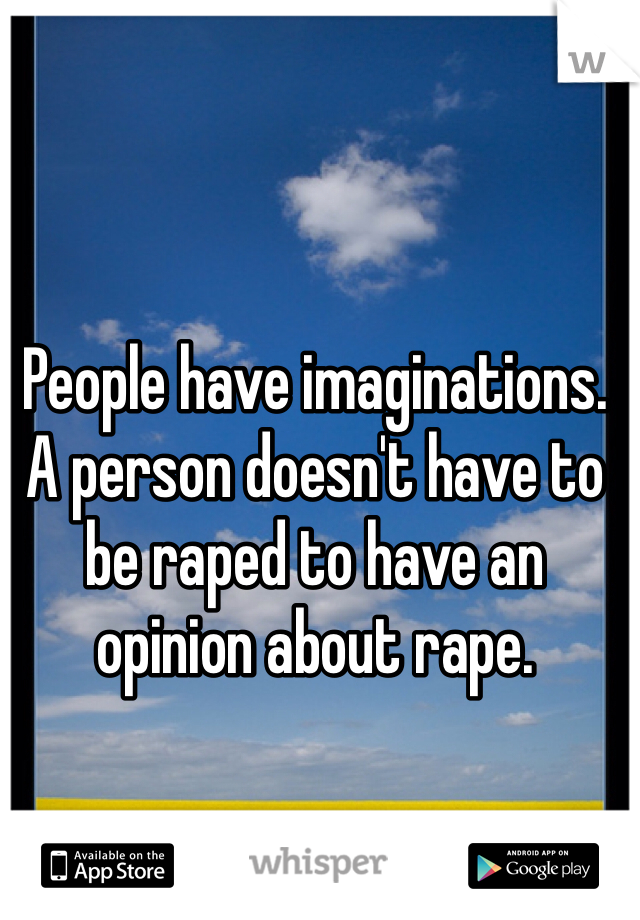 People have imaginations. A person doesn't have to be raped to have an opinion about rape. 