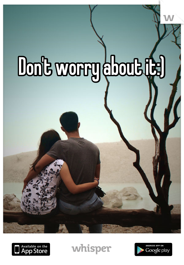 Don't worry about it:)