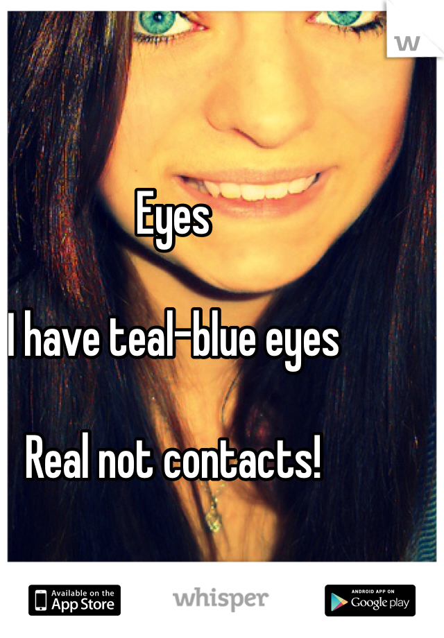 Eyes

I have teal-blue eyes

Real not contacts!