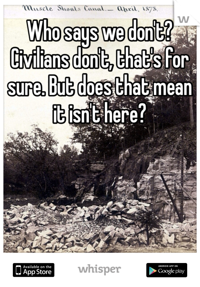 Who says we don't? Civilians don't, that's for sure. But does that mean it isn't here?