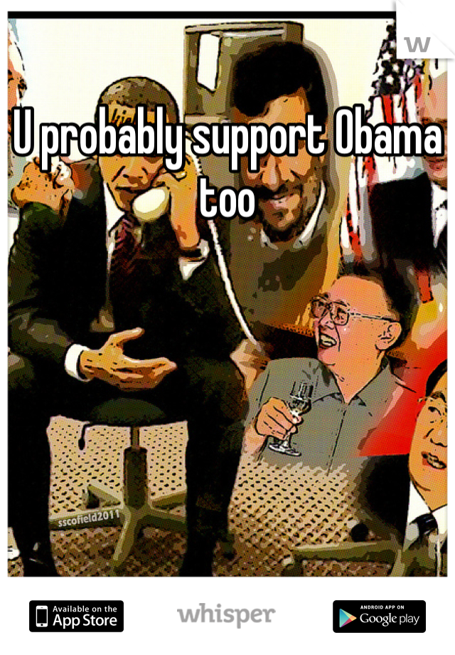 U probably support Obama too