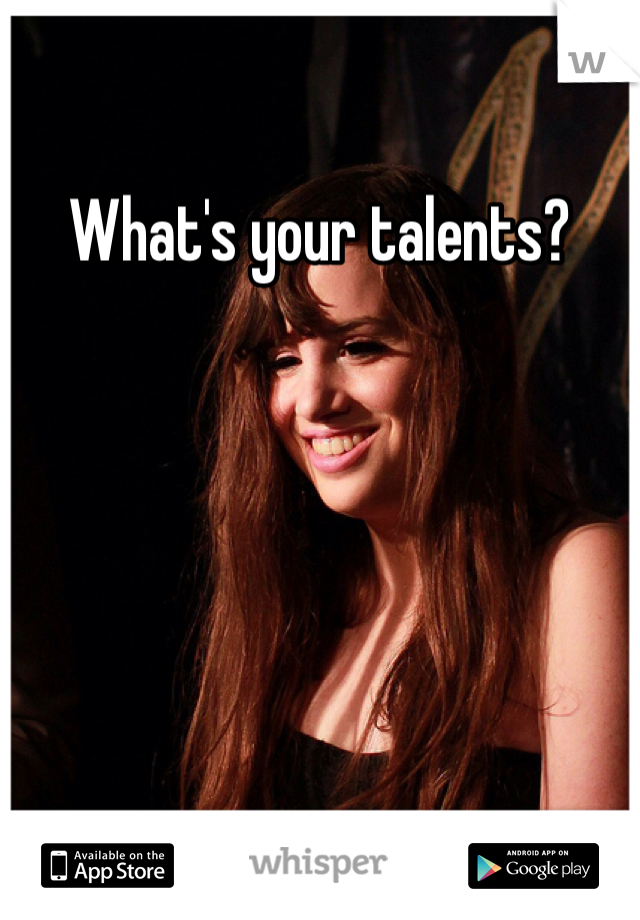 What's your talents? 