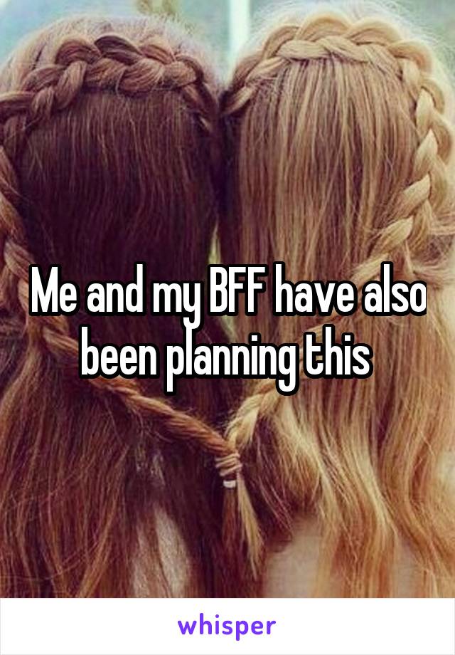 Me and my BFF have also been planning this 