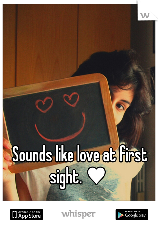 Sounds like love at first sight. ♥  