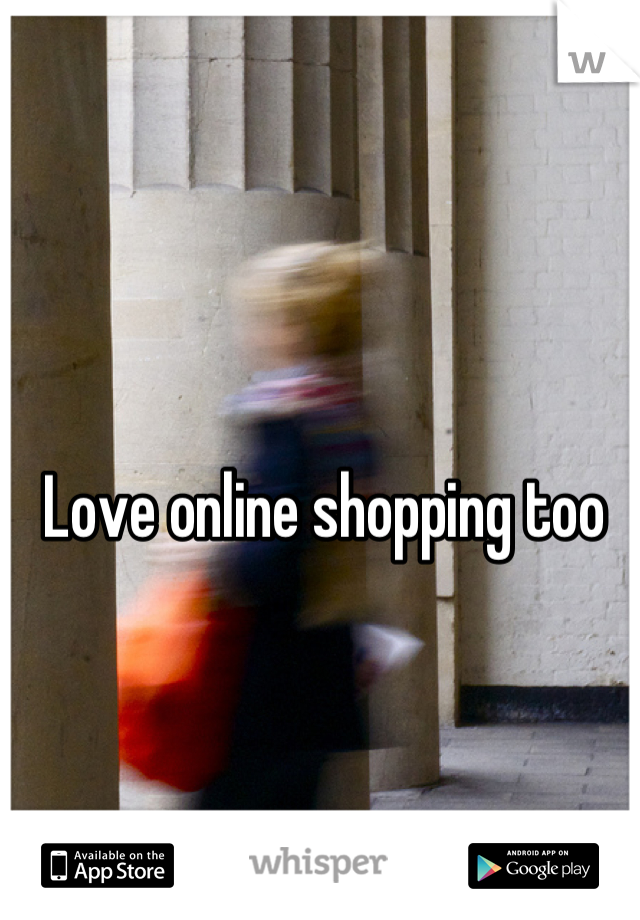 Love online shopping too