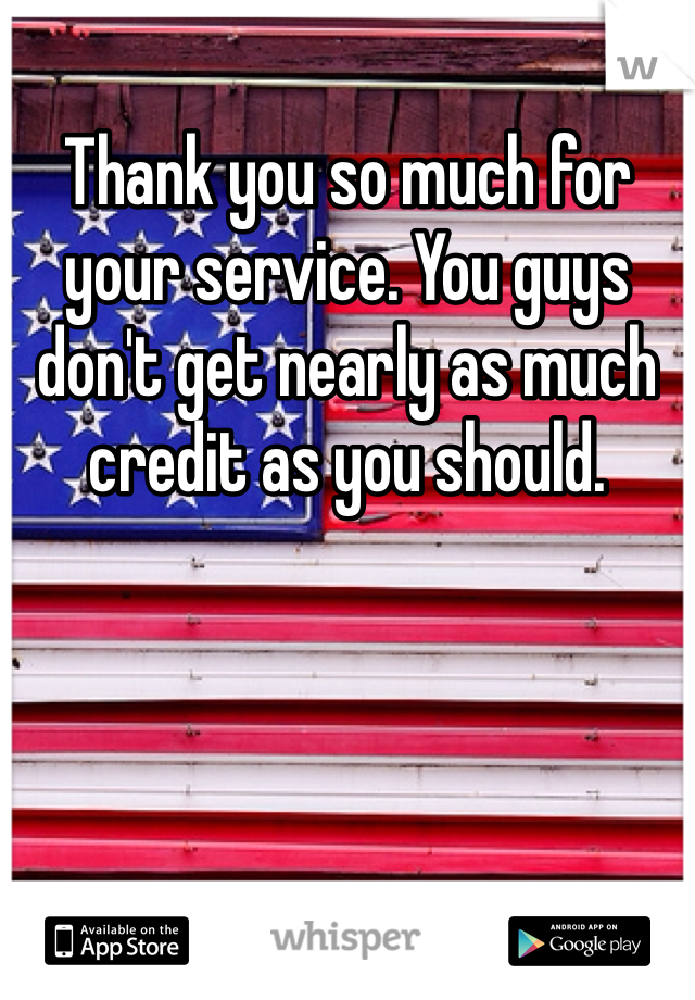 Thank you so much for your service. You guys don't get nearly as much credit as you should. 