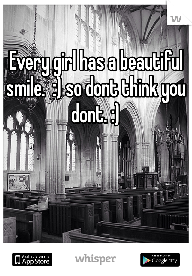 Every girl has a beautiful smile.  :) so dont think you dont. :)