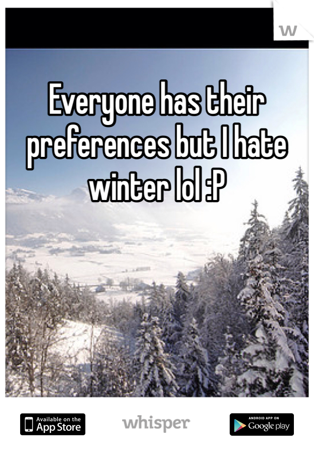 Everyone has their preferences but I hate winter lol :P