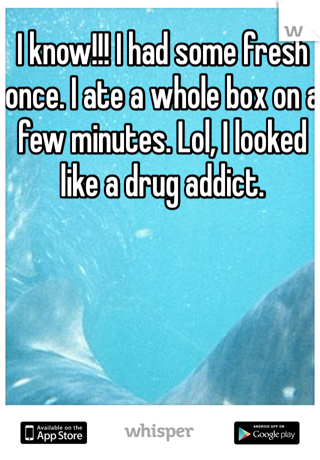 I know!!! I had some fresh once. I ate a whole box on a few minutes. Lol, I looked like a drug addict.