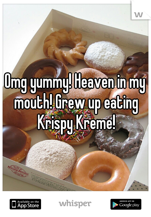 Omg yummy! Heaven in my mouth! Grew up eating Krispy Kreme!