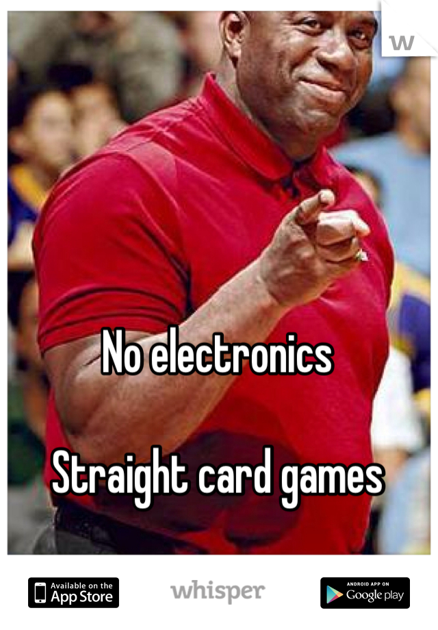 No electronics 

Straight card games