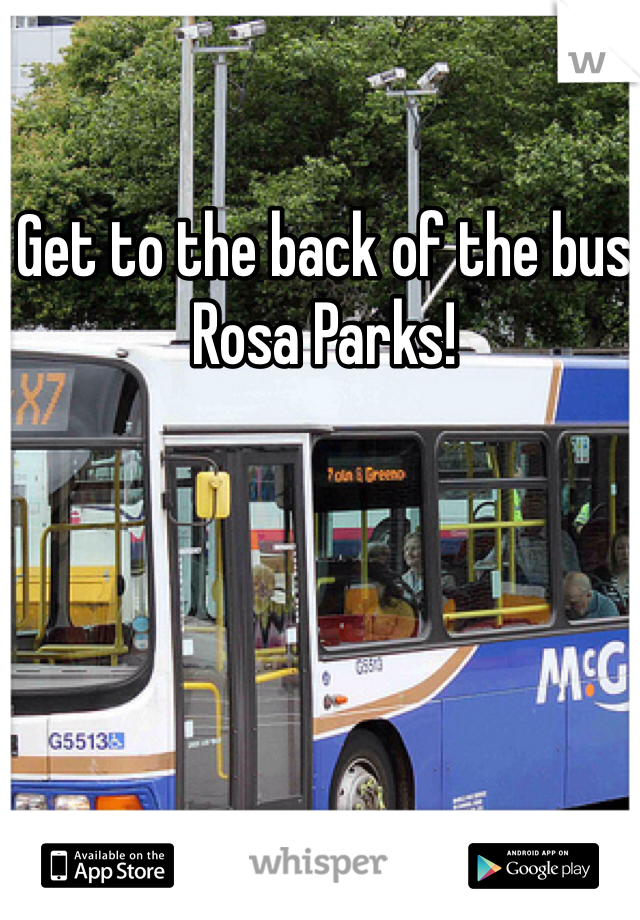 Get to the back of the bus Rosa Parks!