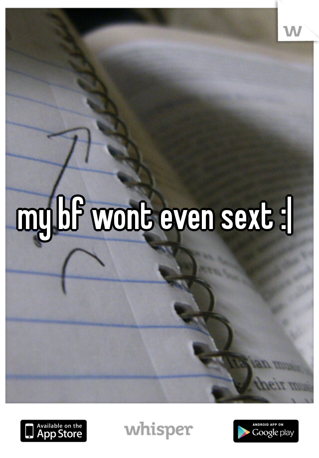 my bf wont even sext :| 
