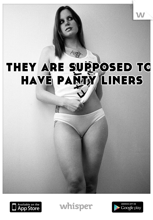 they are supposed to have panty liners