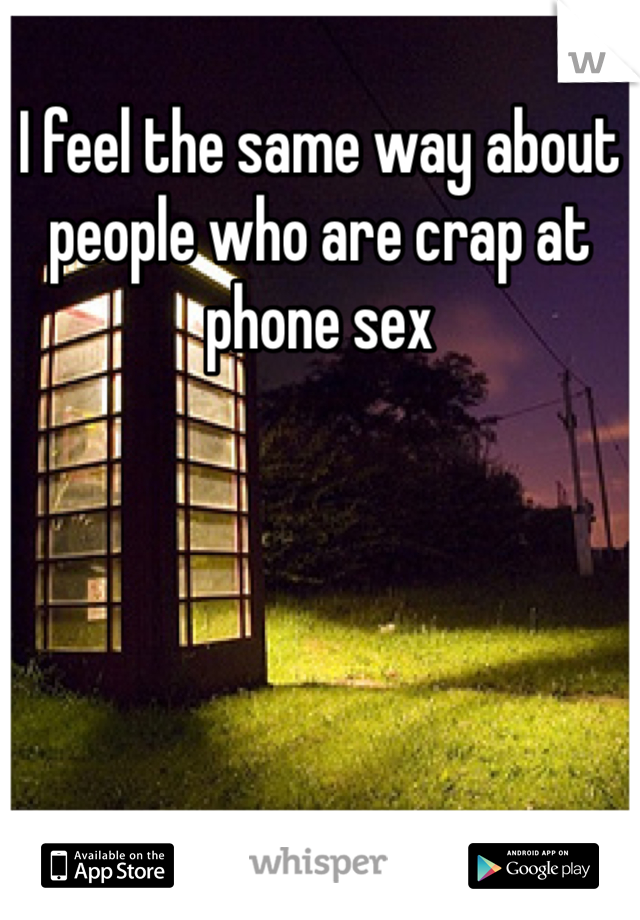 I feel the same way about people who are crap at phone sex