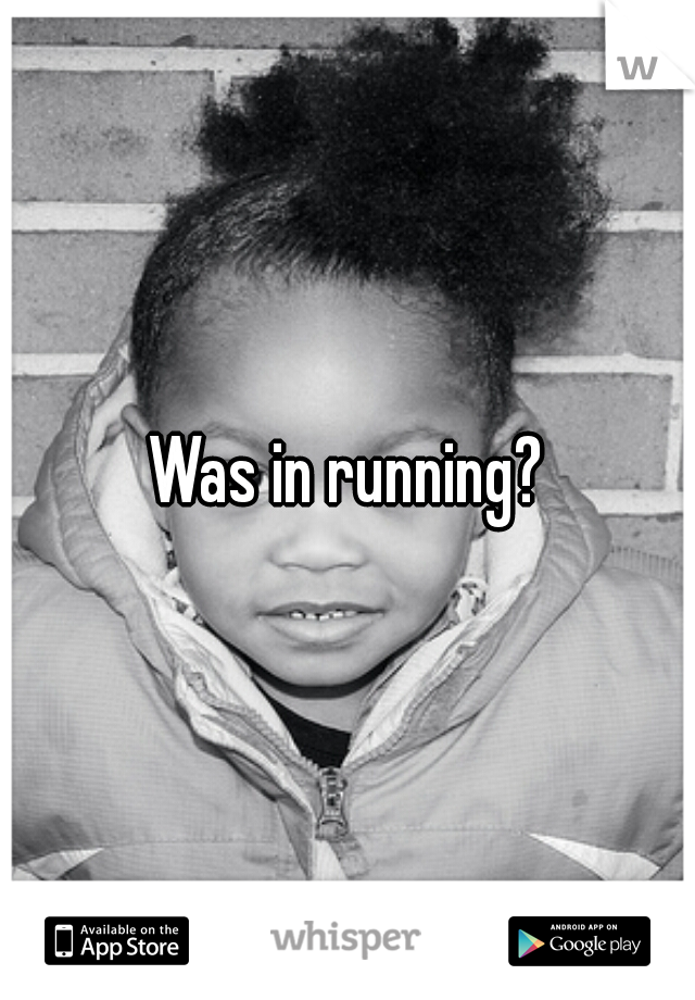 Was in running?