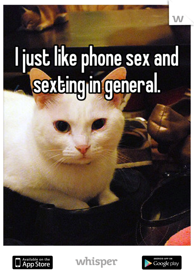 I just like phone sex and sexting in general.