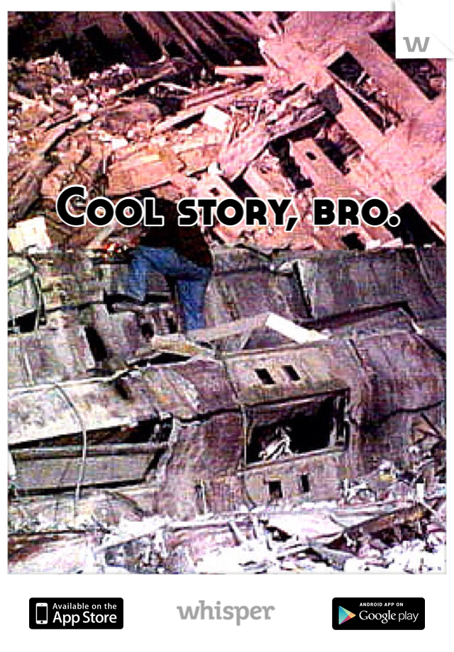 Cool story, bro. 