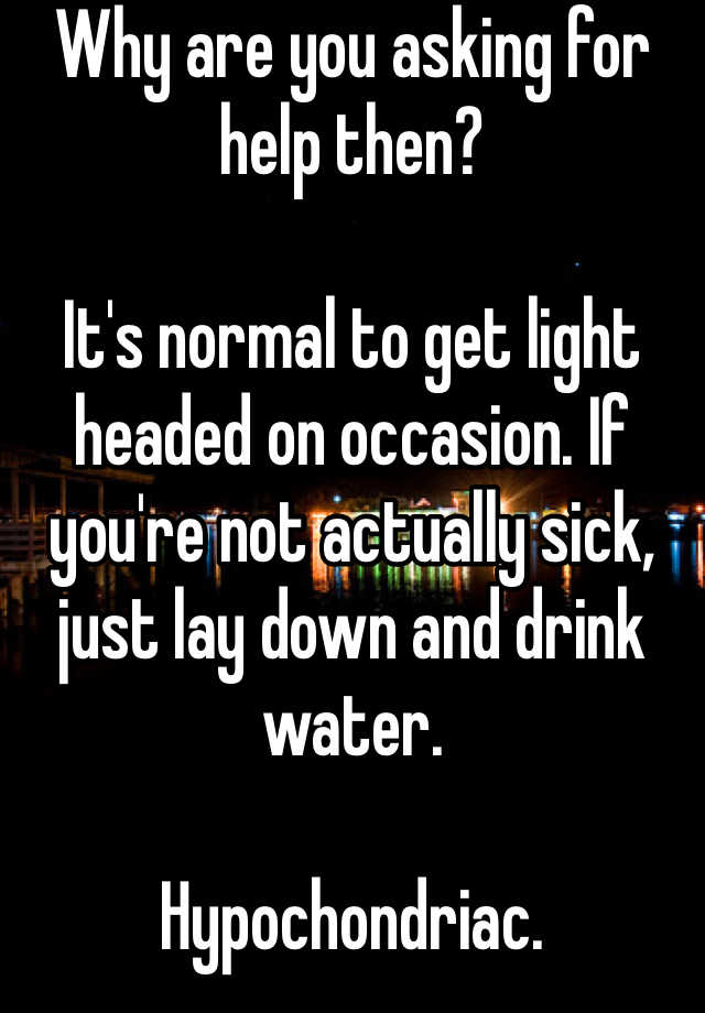 why-are-you-asking-for-help-then-it-s-normal-to-get-light-headed-on