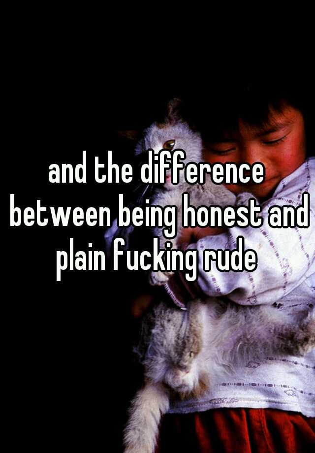 and-the-difference-between-being-honest-and-plain-fucking-rude