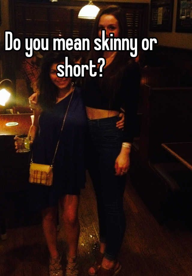 do-you-mean-skinny-or-short