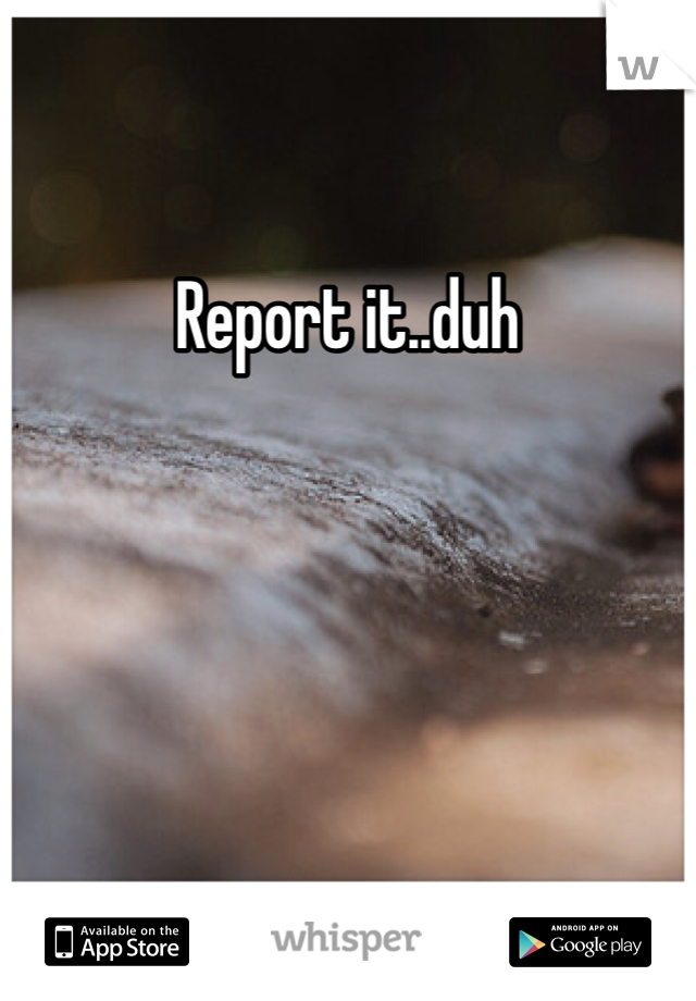 Report it..duh