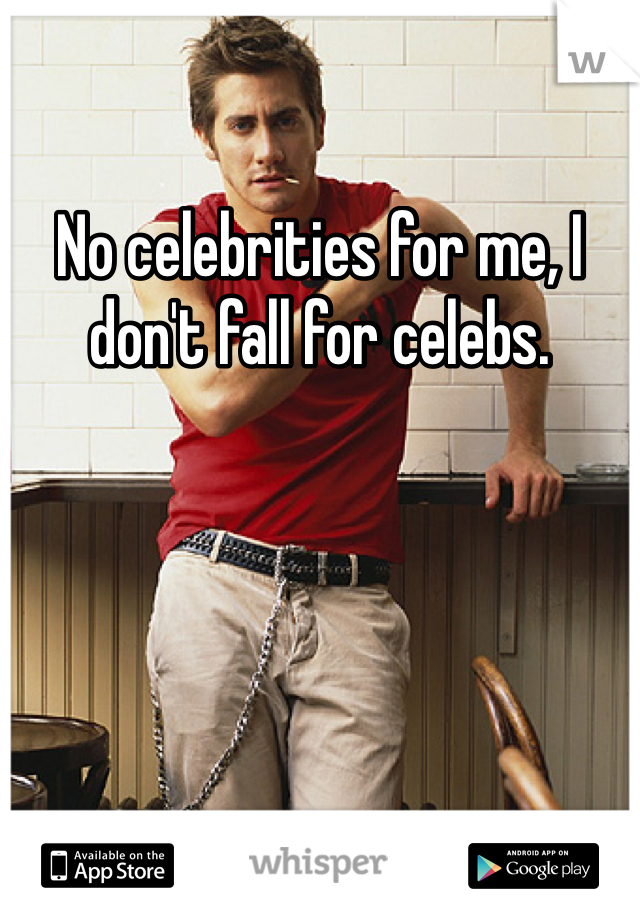 No celebrities for me, I don't fall for celebs. 