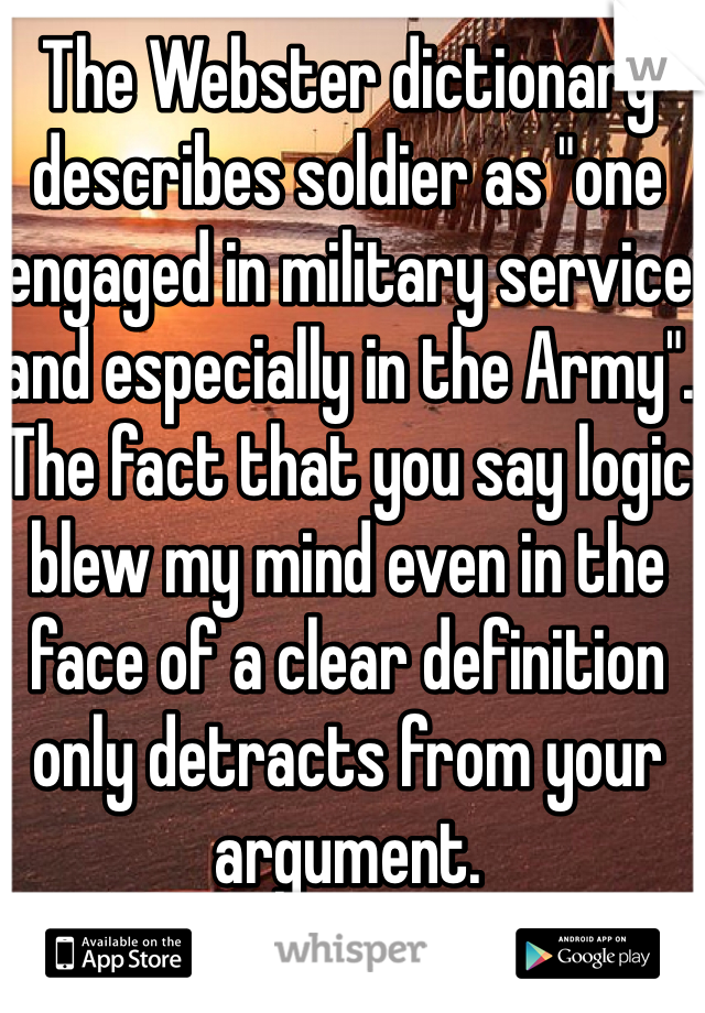 The Webster dictionary describes soldier as "one engaged in military service and especially in the Army". The fact that you say logic blew my mind even in the face of a clear definition only detracts from your argument.