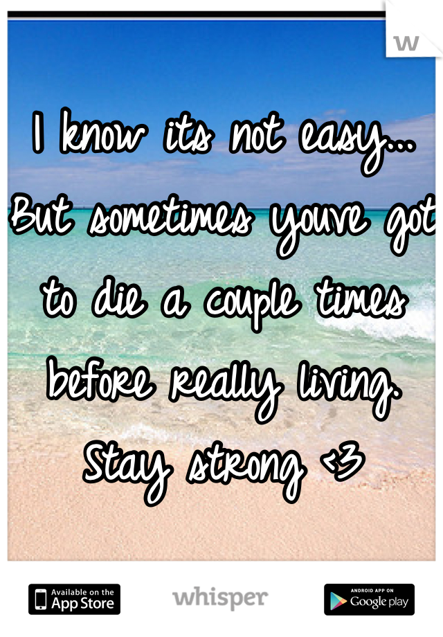 I know its not easy...
But sometimes youve got to die a couple times before really living.
Stay strong <3

