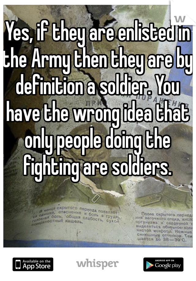 Yes, if they are enlisted in the Army then they are by definition a soldier. You have the wrong idea that only people doing the fighting are soldiers. 