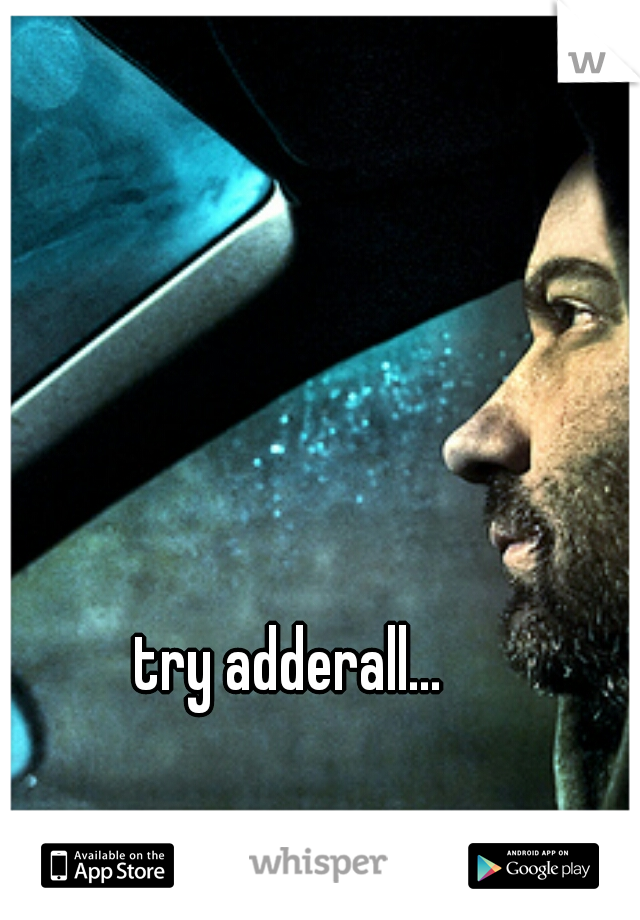 try adderall...