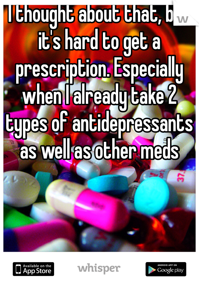 I thought about that, but it's hard to get a prescription. Especially when I already take 2 types of antidepressants as well as other meds