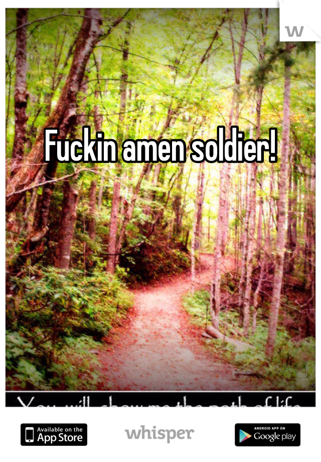 Fuckin amen soldier!