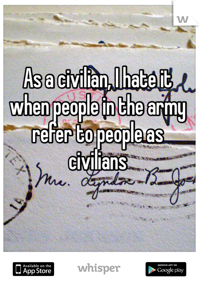 As a civilian, I hate it when people in the army refer to people as civilians