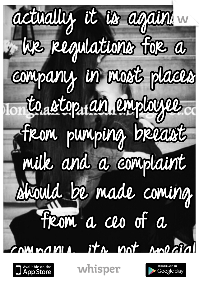 actually it is against hr regulations for a company in most places to stop an employee from pumping breast milk and a complaint should be made coming from a ceo of a company. its not special treatment