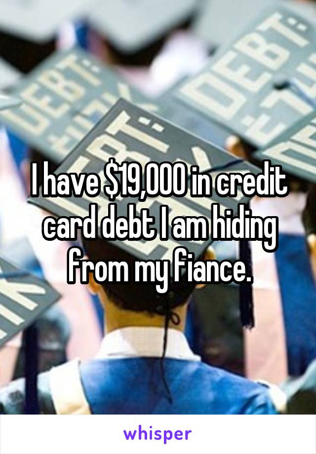 I have $19,000 in credit card debt I am hiding from my fiance.
