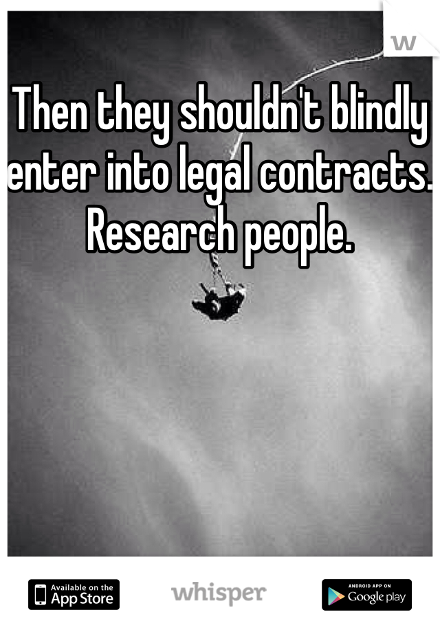 Then they shouldn't blindly enter into legal contracts. Research people. 