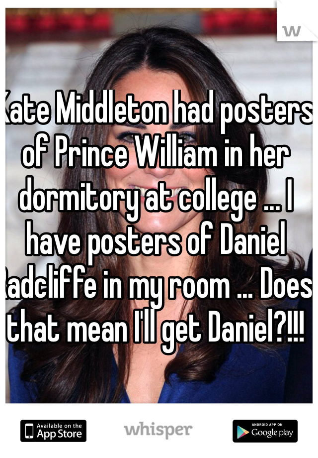 Kate Middleton had posters of Prince William in her dormitory at college ... I have posters of Daniel Radcliffe in my room ... Does that mean I'll get Daniel?!!!