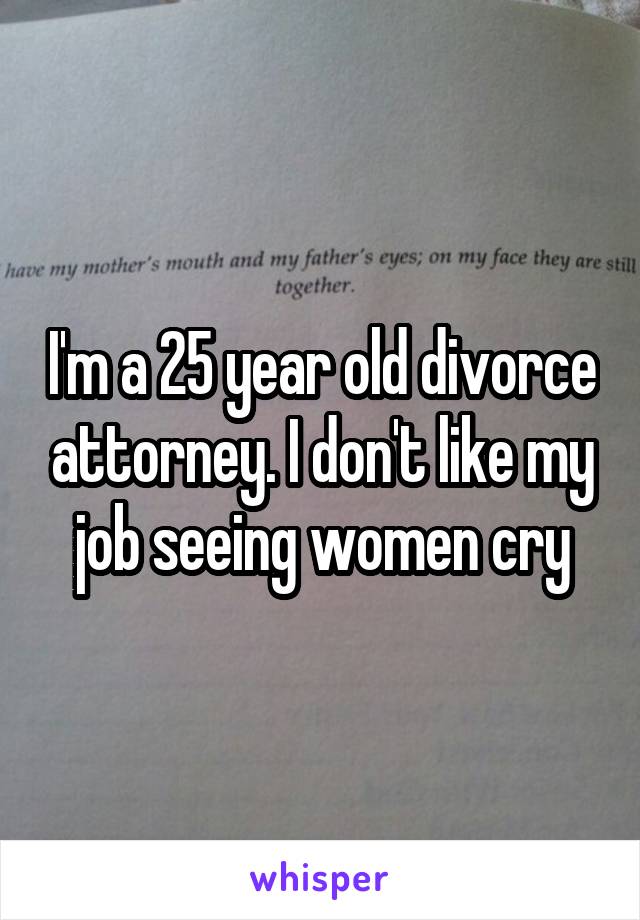 I'm a 25 year old divorce attorney. I don't like my job seeing women cry