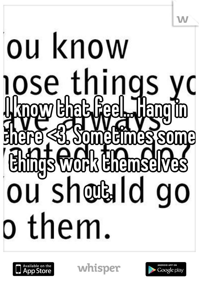 I know that feel... Hang in there <3. Sometimes some things work themselves out.