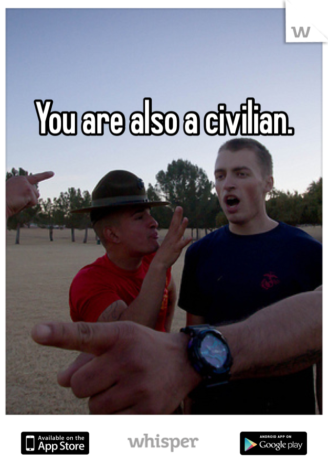 You are also a civilian.