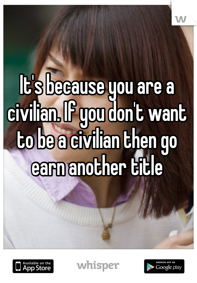 It's because you are a civilian. If you don't want to be a civilian then go earn another title