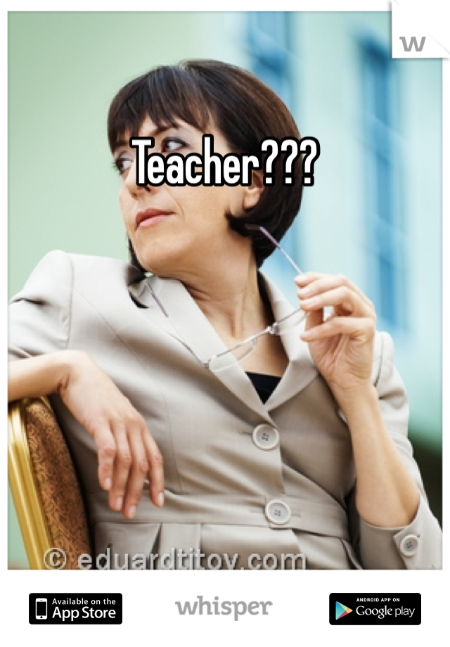 Teacher??? 
