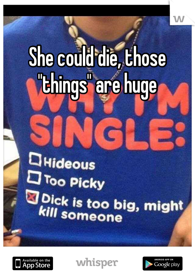 She could die, those "things" are huge