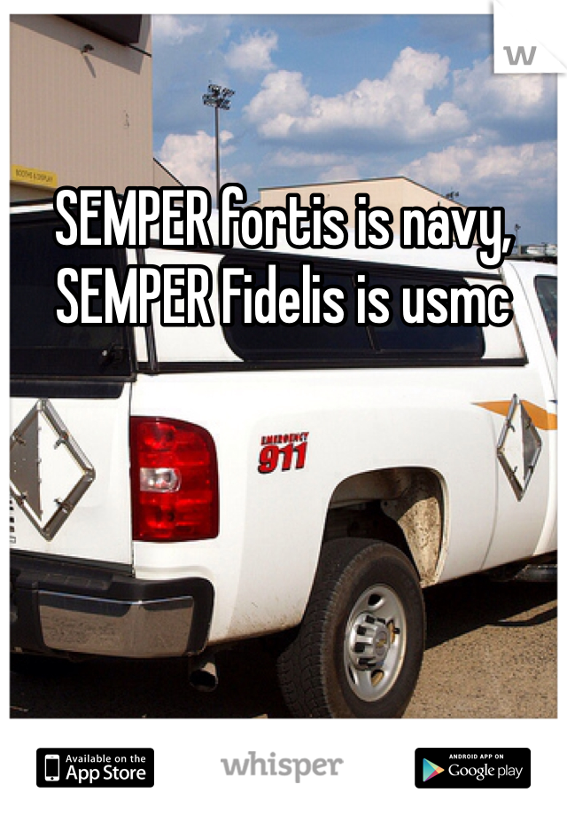 SEMPER fortis is navy, SEMPER Fidelis is usmc 