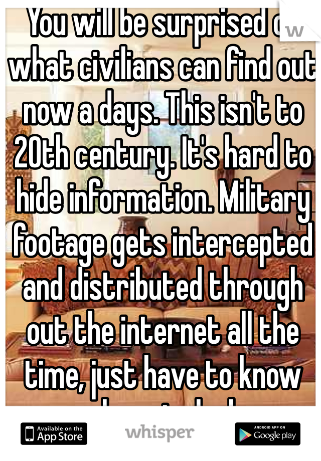 You will be surprised on what civilians can find out now a days. This isn't to 20th century. It's hard to hide information. Military footage gets intercepted and distributed through out the internet all the time, just have to know where to look. 