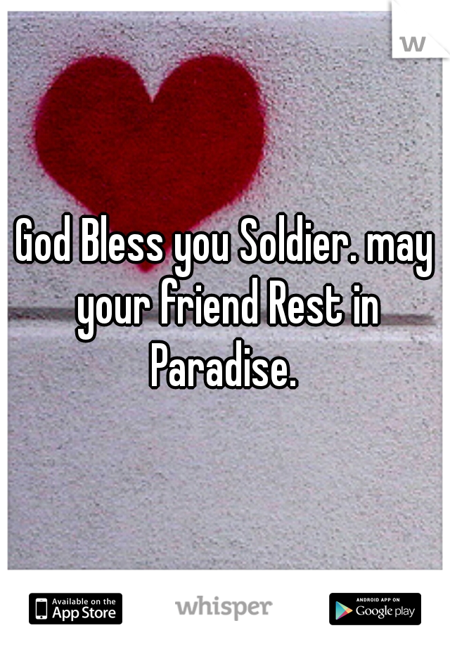 God Bless you Soldier. may your friend Rest in Paradise. 