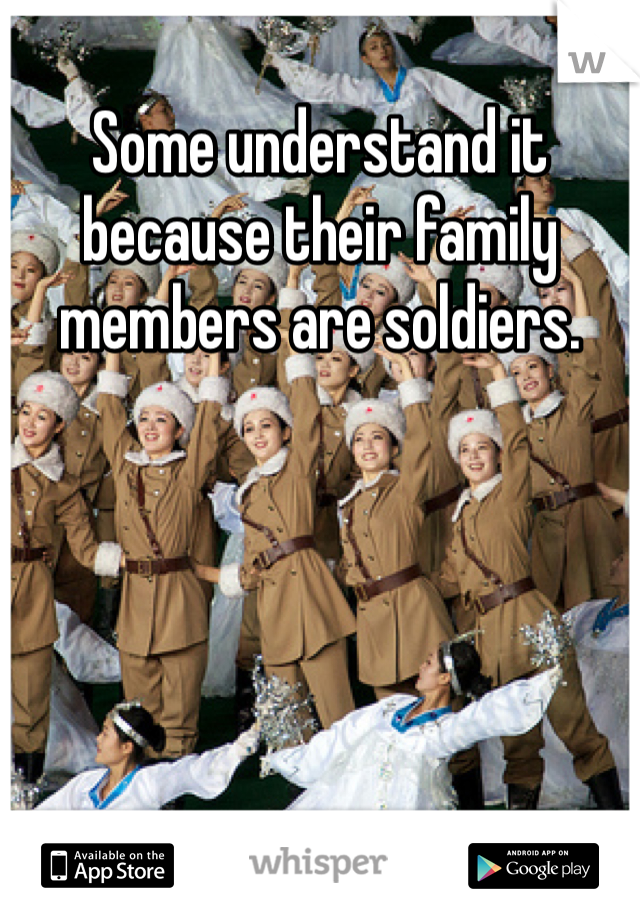 Some understand it because their family members are soldiers.