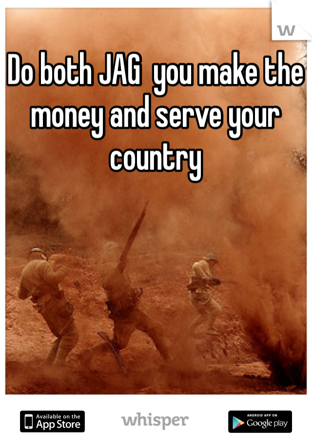 Do both JAG  you make the money and serve your country 