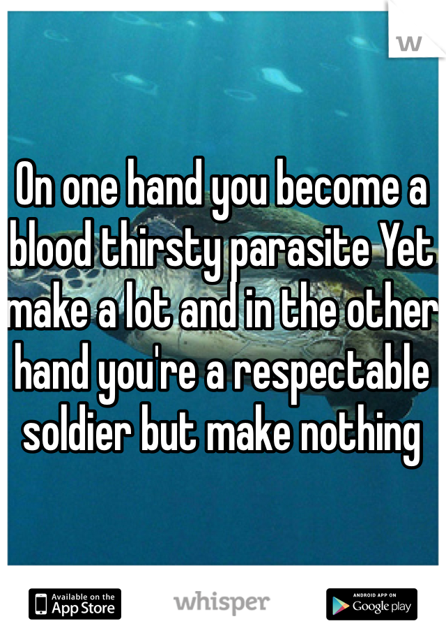 On one hand you become a blood thirsty parasite Yet make a lot and in the other hand you're a respectable soldier but make nothing